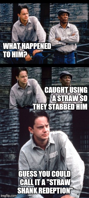 Guess He'll Be Using A Sippy Cup for a While | WHAT HAPPENED TO HIM? CAUGHT USING A STRAW SO THEY STABBED HIM; GUESS YOU COULD CALL IT A "STRAW SHANK REDEPTION" | image tagged in straws,the shawshank redemption | made w/ Imgflip meme maker