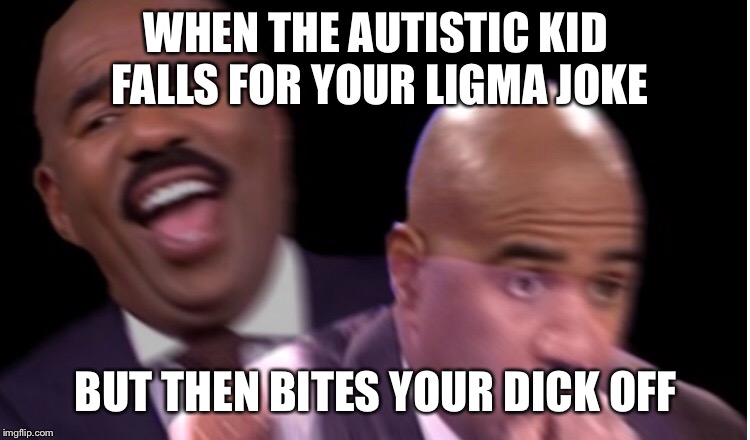 WHEN THE AUTISTIC KID FALLS FOR YOUR LIGMA JOKE; BUT THEN BITES YOUR DICK OFF | image tagged in steve harvey,autism | made w/ Imgflip meme maker