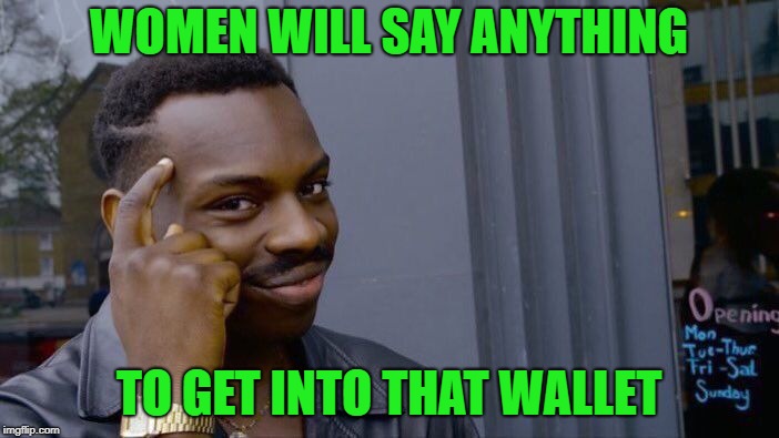 Roll Safe Think About It Meme | WOMEN WILL SAY ANYTHING TO GET INTO THAT WALLET | image tagged in memes,roll safe think about it | made w/ Imgflip meme maker