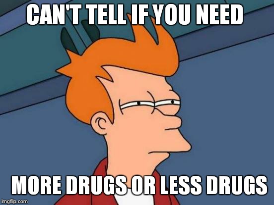 Futurama Fry Meme | CAN'T TELL IF YOU NEED; MORE DRUGS OR LESS DRUGS | image tagged in memes,futurama fry | made w/ Imgflip meme maker