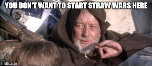 These Aren't The Droids You Were Looking For Meme |  YOU DON'T WANT TO START STRAW WARS HERE | image tagged in memes,these arent the droids you were looking for | made w/ Imgflip meme maker