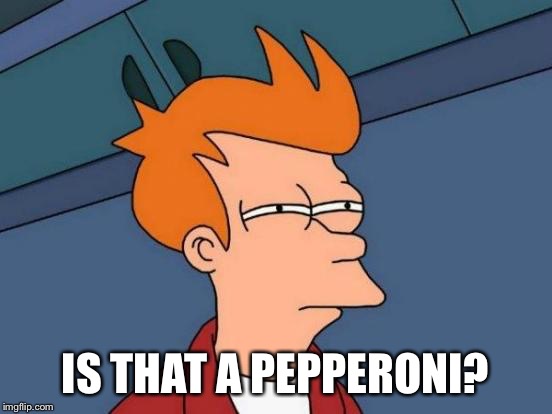 Futurama Fry Meme | IS THAT A PEPPERONI? | image tagged in memes,futurama fry | made w/ Imgflip meme maker