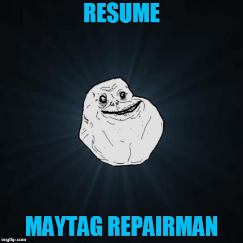 Forever Alone | RESUME; MAYTAG REPAIRMAN | image tagged in memes,forever alone | made w/ Imgflip meme maker