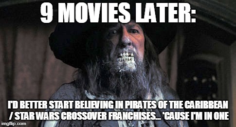 9 MOVIES LATER:; I'D BETTER START BELIEVING IN PIRATES OF THE CARIBBEAN / STAR WARS CROSSOVER FRANCHISES... 'CAUSE I'M IN ONE | made w/ Imgflip meme maker