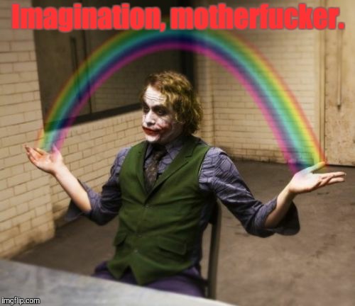 lol | Imagination, motherfucker. | image tagged in memes,joker rainbow hands,rainbow,imagination,funny | made w/ Imgflip meme maker