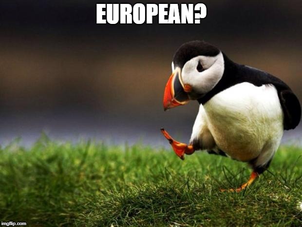 Unpopular Opinion Puffin Meme | EUROPEAN? | image tagged in memes,unpopular opinion puffin | made w/ Imgflip meme maker