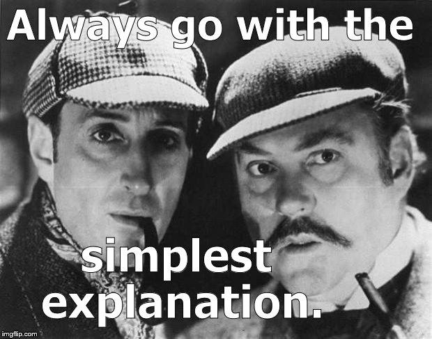 sherlock holmes | Always go with the simplest explanation. | image tagged in sherlock holmes | made w/ Imgflip meme maker
