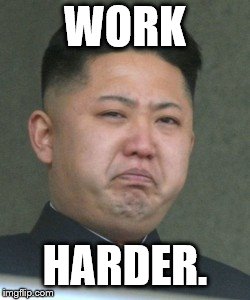 Kim Jong Unhappy | WORK HARDER. | image tagged in kim jong unhappy | made w/ Imgflip meme maker