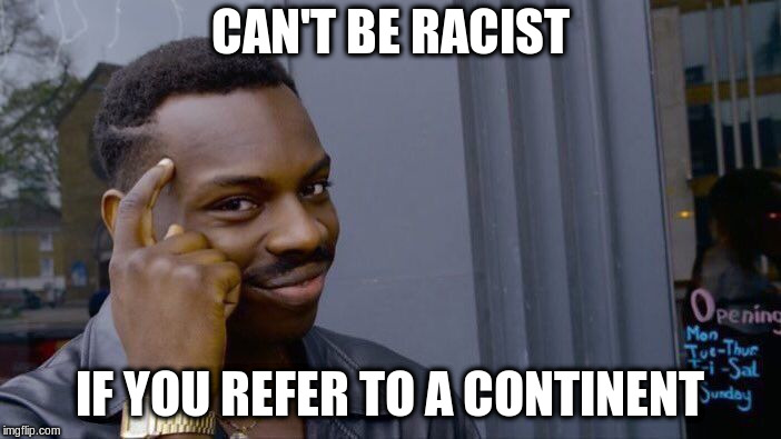 Roll Safe Think About It Meme | CAN'T BE RACIST IF YOU REFER TO A CONTINENT | image tagged in memes,roll safe think about it | made w/ Imgflip meme maker