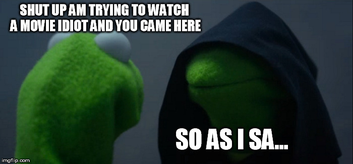 AM TRYING TO WATCH A MOVIE DAMMIT | SHUT UP AM TRYING TO WATCH A MOVIE IDIOT AND YOU CAME HERE; SO AS I SA... | image tagged in memes,evil kermit | made w/ Imgflip meme maker