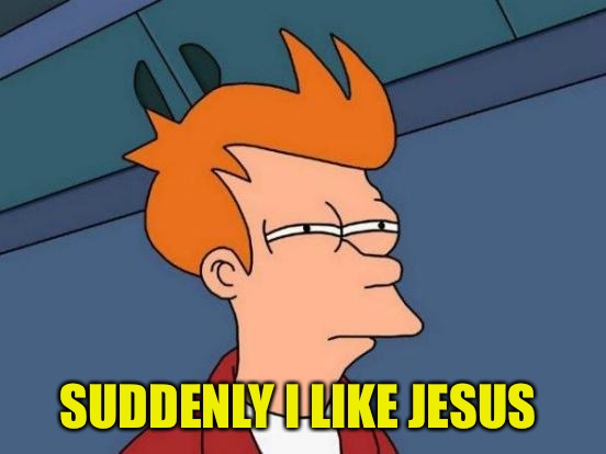 Futurama Fry Meme | SUDDENLY I LIKE JESUS | image tagged in memes,futurama fry | made w/ Imgflip meme maker