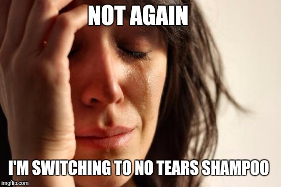 First World Problems Meme | NOT AGAIN I'M SWITCHING TO NO TEARS SHAMPOO | image tagged in memes,first world problems | made w/ Imgflip meme maker