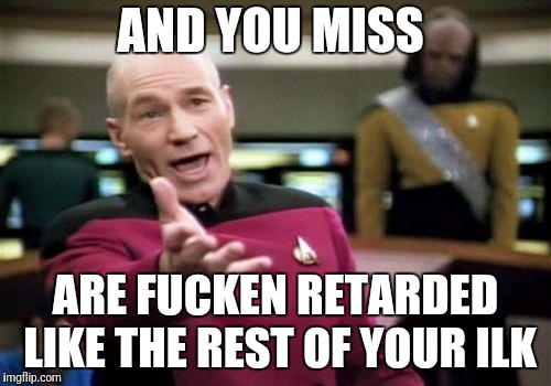 Picard Wtf Meme | AND YOU MISS ARE F**KEN RETARDED LIKE THE REST OF YOUR ILK | image tagged in memes,picard wtf | made w/ Imgflip meme maker