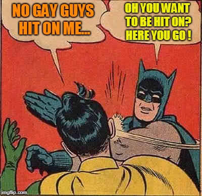 Batman Slapping Robin Meme | NO GAY GUYS HIT ON ME... OH YOU WANT TO BE HIT ON? HERE YOU GO ! | image tagged in memes,batman slapping robin | made w/ Imgflip meme maker