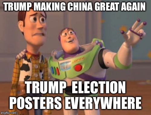 X, X Everywhere | TRUMP MAKING CHINA GREAT AGAIN; TRUMP  ELECTION POSTERS EVERYWHERE | image tagged in memes,x x everywhere | made w/ Imgflip meme maker