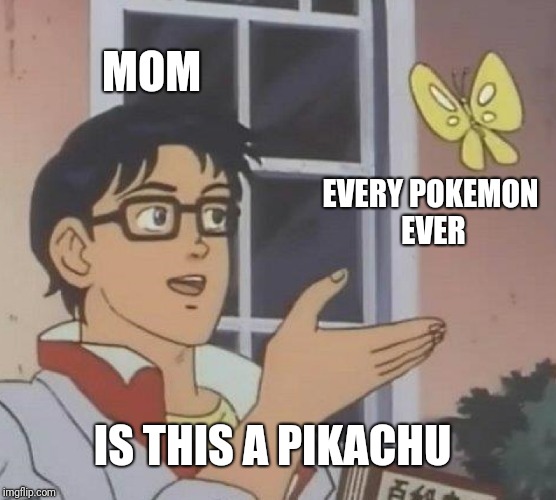 Is This A Pigeon | MOM; EVERY POKEMON EVER; IS THIS A PIKACHU | image tagged in memes,is this a pigeon | made w/ Imgflip meme maker