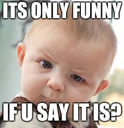 Skeptical Baby | ITS ONLY FUNNY; IF U SAY IT IS? | image tagged in memes,skeptical baby | made w/ Imgflip meme maker
