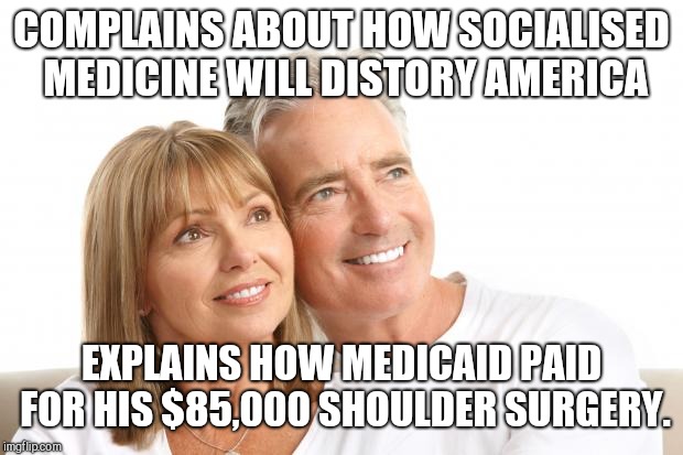 Baby Boomers | COMPLAINS ABOUT HOW SOCIALISED MEDICINE WILL DISTORY AMERICA; EXPLAINS HOW MEDICAID PAID FOR HIS $85,000 SHOULDER SURGERY. | image tagged in baby boomers | made w/ Imgflip meme maker