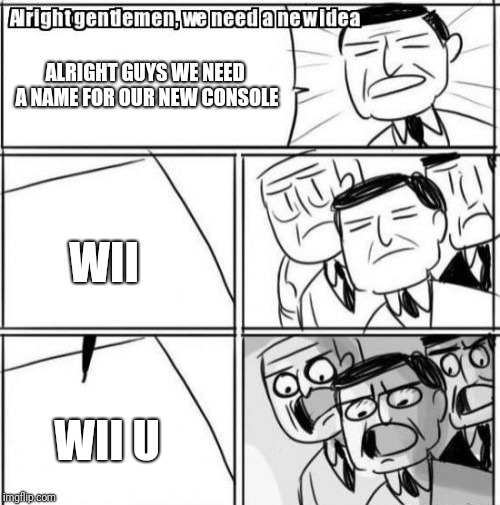 Alright Gentlemen We Need A New Idea | ALRIGHT GUYS WE NEED A NAME FOR OUR NEW CONSOLE; WII; WII U | image tagged in memes,alright gentlemen we need a new idea | made w/ Imgflip meme maker