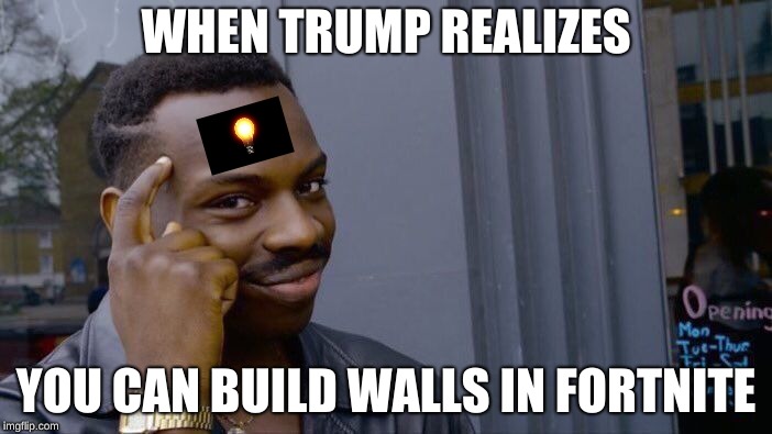 Roll Safe Think About It Meme | WHEN TRUMP REALIZES; YOU CAN BUILD WALLS IN FORTNITE | image tagged in memes,roll safe think about it | made w/ Imgflip meme maker
