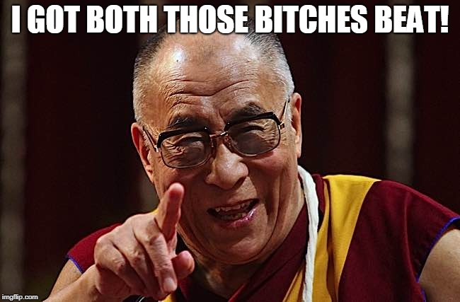 buddhist-laugh | I GOT BOTH THOSE B**CHES BEAT! | image tagged in buddhist-laugh | made w/ Imgflip meme maker