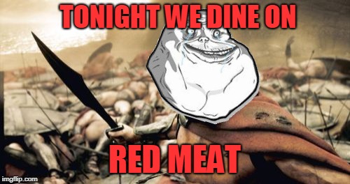 Sparta Leonidas Meme | TONIGHT WE DINE ON RED MEAT | image tagged in memes,sparta leonidas | made w/ Imgflip meme maker