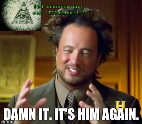 Ancient Aliens Meme | Did someone just say "Illuminati"?! DAMN IT. IT'S HIM AGAIN. | image tagged in memes,ancient aliens | made w/ Imgflip meme maker