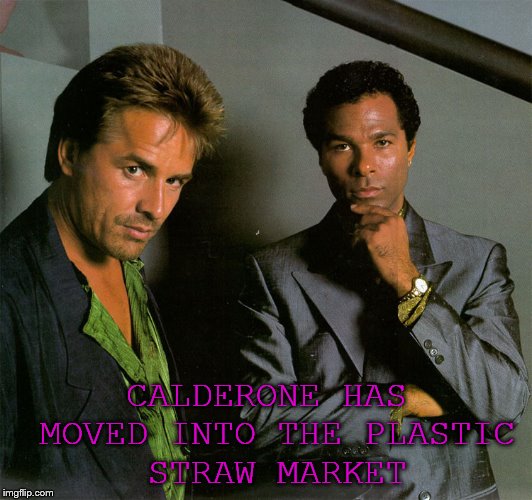 miami vice | CALDERONE HAS MOVED INTO THE PLASTIC STRAW MARKET | image tagged in straws | made w/ Imgflip meme maker