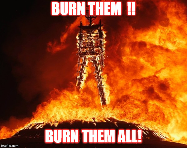 BURN THEM 
!! BURN THEM ALL! | made w/ Imgflip meme maker