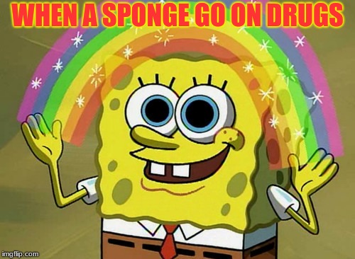 Imagination Spongebob Meme | WHEN A SPONGE GO ON DRUGS | image tagged in memes,imagination spongebob | made w/ Imgflip meme maker
