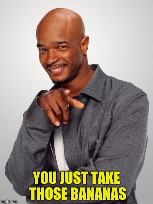 Damon Wayans | YOU JUST TAKE THOSE BANANAS | image tagged in damon wayans | made w/ Imgflip meme maker