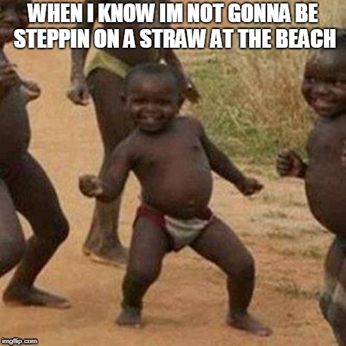 Third World Success Kid | WHEN I KNOW IM NOT GONNA BE STEPPIN ON A STRAW AT THE BEACH | image tagged in memes,third world success kid | made w/ Imgflip meme maker