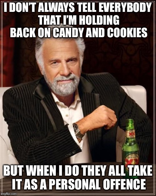 The Most Interesting Man In The World Meme | I DON’T ALWAYS TELL EVERYBODY THAT I’M HOLDING BACK ON CANDY AND COOKIES BUT WHEN I DO THEY ALL TAKE IT AS A PERSONAL OFFENCE | image tagged in memes,the most interesting man in the world | made w/ Imgflip meme maker