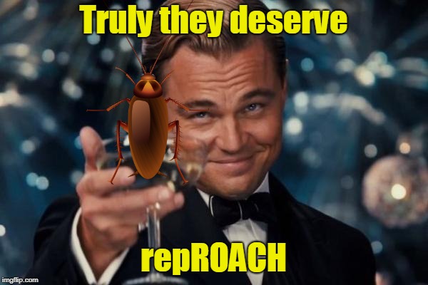 Leonardo Dicaprio Cheers Meme | Truly they deserve repROACH | image tagged in memes,leonardo dicaprio cheers | made w/ Imgflip meme maker