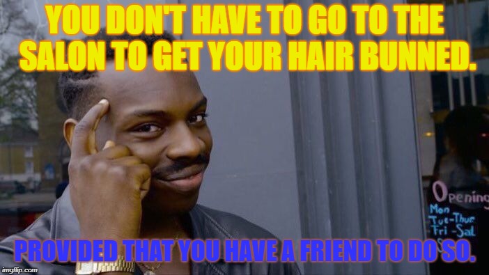 Roll Safe Think About It | YOU DON'T HAVE TO GO TO THE SALON TO GET YOUR HAIR BUNNED. PROVIDED THAT YOU HAVE A FRIEND TO DO SO. | image tagged in memes,roll safe think about it | made w/ Imgflip meme maker