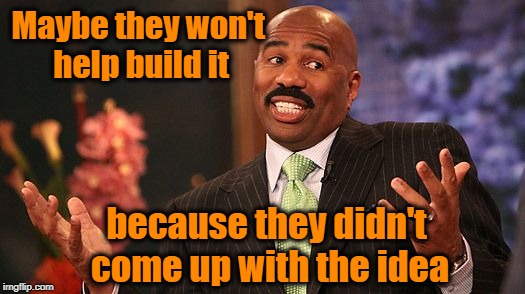 shrug | because they didn't come up with the idea Maybe they won't help build it | image tagged in shrug | made w/ Imgflip meme maker