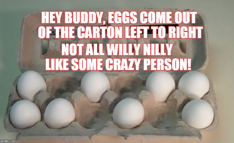 HEY BUDDY, EGGS COME OUT OF THE CARTON
LEFT TO RIGHT; NOT ALL WILLY NILLY LIKE SOME CRAZY PERSON! | image tagged in eggs,ocd | made w/ Imgflip meme maker