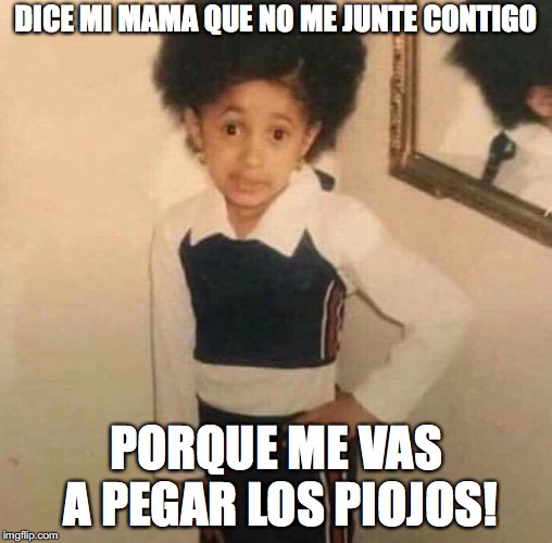 Dice mi mama | DICE MI MAMA QUE NO ME JUNTE CONTIGO; PORQUE ME VAS A PEGAR LOS PIOJOS! | image tagged in dice mi mama | made w/ Imgflip meme maker