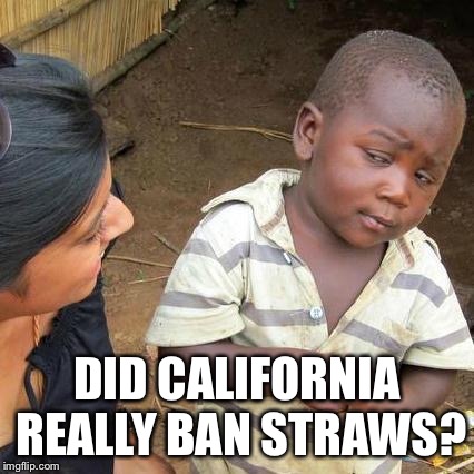 Third World Skeptical Kid | DID CALIFORNIA REALLY BAN STRAWS? | image tagged in memes,third world skeptical kid | made w/ Imgflip meme maker