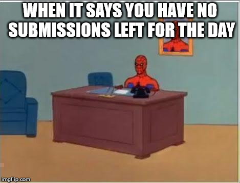 Spiderman Computer Desk Meme | WHEN IT SAYS YOU HAVE NO SUBMISSIONS LEFT FOR THE DAY | image tagged in memes,spiderman computer desk,spiderman | made w/ Imgflip meme maker