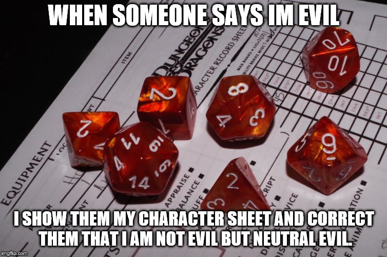 Dungeons & Dragons | WHEN SOMEONE SAYS IM EVIL; I SHOW THEM MY CHARACTER SHEET AND CORRECT THEM THAT I AM NOT EVIL BUT NEUTRAL EVIL. | image tagged in dungeons  dragons | made w/ Imgflip meme maker