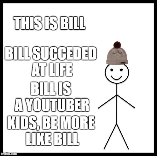 Be Like Bill | THIS IS BILL; BILL SUCCEDED AT LIFE; BILL IS A YOUTUBER; KIDS, BE MORE LIKE BILL | image tagged in memes,be like bill | made w/ Imgflip meme maker