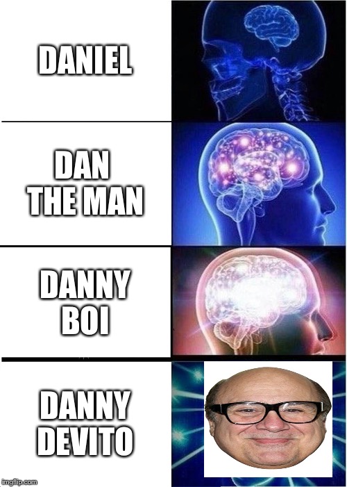 Expanding Brain Meme | DANIEL; DAN THE MAN; DANNY BOI; DANNY DEVITO | image tagged in memes,expanding brain | made w/ Imgflip meme maker