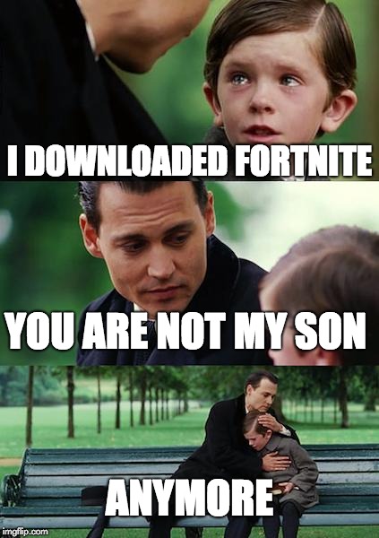 Finding Neverland Meme | I DOWNLOADED FORTNITE; YOU ARE NOT MY SON; ANYMORE | image tagged in memes,finding neverland | made w/ Imgflip meme maker