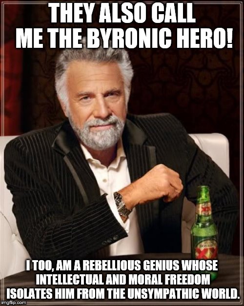 The Most Interesting Man In The World Meme | THEY ALSO CALL ME THE BYRONIC HERO! I TOO, AM A REBELLIOUS GENIUS WHOSE INTELLECTUAL AND MORAL FREEDOM ISOLATES HIM FROM THE UNSYMPATHIC WORLD. | image tagged in memes,the most interesting man in the world | made w/ Imgflip meme maker