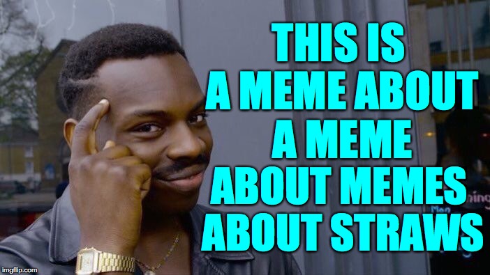Stay straw, America. | THIS IS A MEME ABOUT A MEME; ABOUT MEMES ABOUT STRAWS | image tagged in memes,roll safe think about it,straws | made w/ Imgflip meme maker