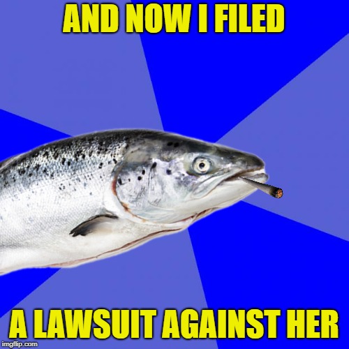 AND NOW I FILED A LAWSUIT AGAINST HER | made w/ Imgflip meme maker