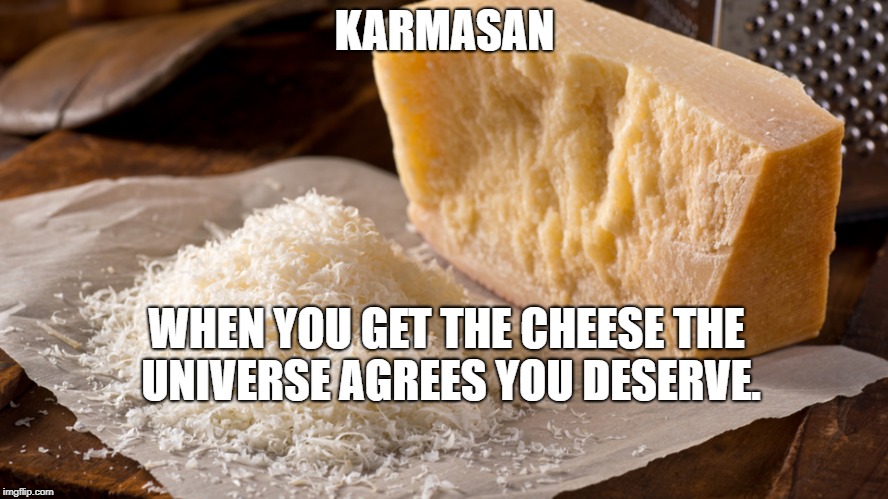 Karmasan Cheese | KARMASAN; WHEN YOU GET THE CHEESE THE UNIVERSE AGREES YOU DESERVE. | image tagged in humor | made w/ Imgflip meme maker