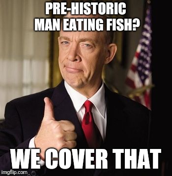 farmers | PRE-HISTORIC MAN EATING FISH? WE COVER THAT | image tagged in farmers | made w/ Imgflip meme maker