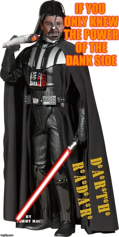 The Dank Side | IF YOU ONLY KNEW THE POWER OF THE DANK SIDE | image tagged in radar,darth radar,mash the gash wars,danktified,star start trek war of the worlds greatest supreme team show on the road memes,m | made w/ Imgflip meme maker